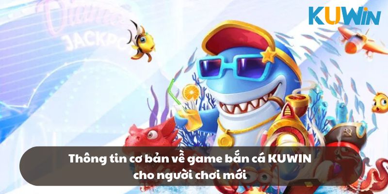 Thông tin cơ bản về game bắn cá KUWIN cho người chơi mới