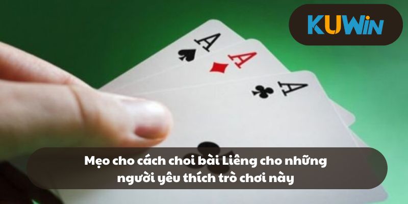 Mẹo cho cách choi bài Liêng cho những người yêu thích trò chơi này