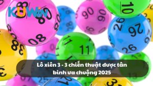 Lô xiên 3 - 3 chiến thuật được tân binh ưa chuộng 2025
