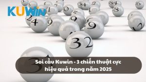 Soi cầu Kuwin - 3 chiến thuật cực hiệu quả trong năm 2025