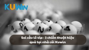 Soi cầu lô vip - 3 chiến thuật hiệu quả tại nhà cái Kuwin
